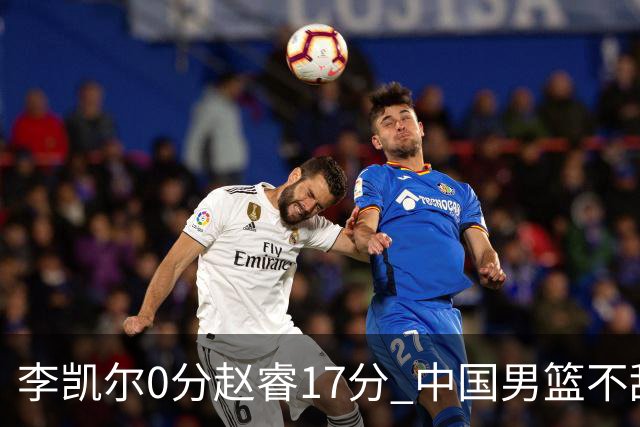 李凯尔0分赵睿17分 中国男篮不敌塞尔维亚